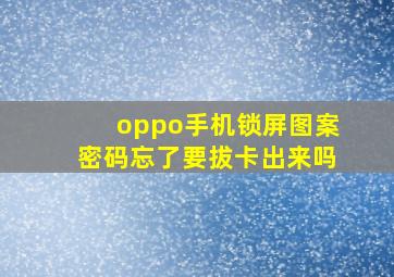 oppo手机锁屏图案密码忘了要拔卡出来吗