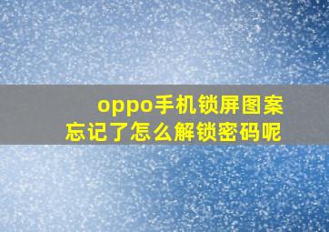 oppo手机锁屏图案忘记了怎么解锁密码呢