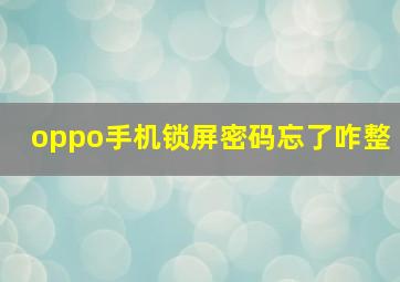 oppo手机锁屏密码忘了咋整