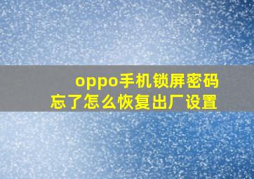 oppo手机锁屏密码忘了怎么恢复出厂设置