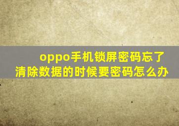 oppo手机锁屏密码忘了清除数据的时候要密码怎么办