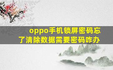 oppo手机锁屏密码忘了清除数据需要密码咋办