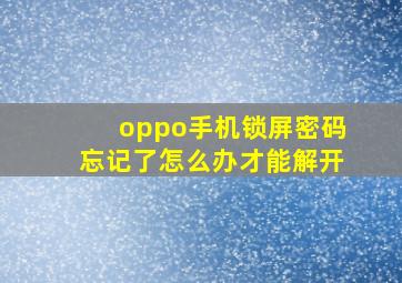 oppo手机锁屏密码忘记了怎么办才能解开