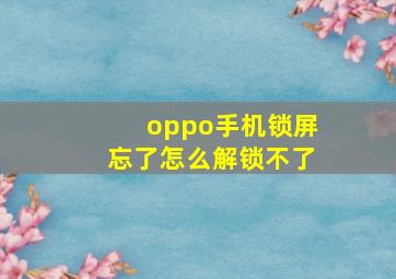 oppo手机锁屏忘了怎么解锁不了