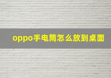 oppo手电筒怎么放到桌面