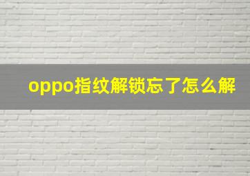 oppo指纹解锁忘了怎么解