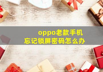 oppo老款手机忘记锁屏密码怎么办