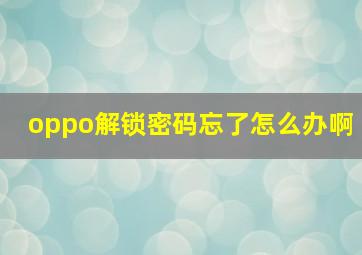 oppo解锁密码忘了怎么办啊