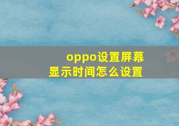 oppo设置屏幕显示时间怎么设置