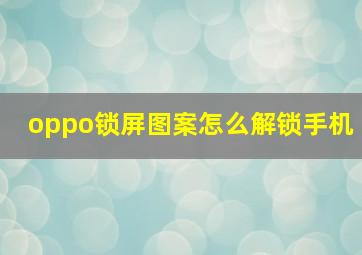 oppo锁屏图案怎么解锁手机