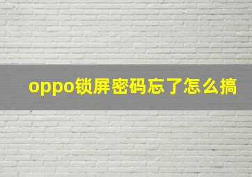 oppo锁屏密码忘了怎么搞