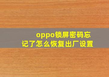 oppo锁屏密码忘记了怎么恢复出厂设置