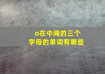 o在中间的三个字母的单词有哪些