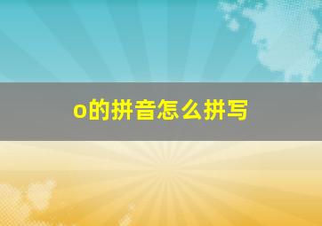 o的拼音怎么拼写