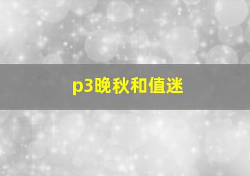 p3晚秋和值迷