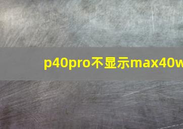 p40pro不显示max40w