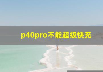 p40pro不能超级快充