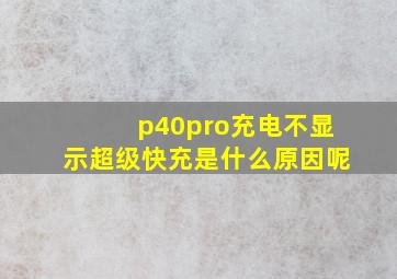 p40pro充电不显示超级快充是什么原因呢