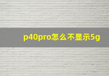 p40pro怎么不显示5g