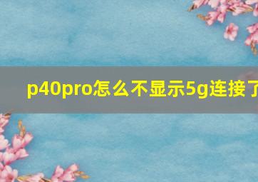 p40pro怎么不显示5g连接了