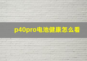 p40pro电池健康怎么看