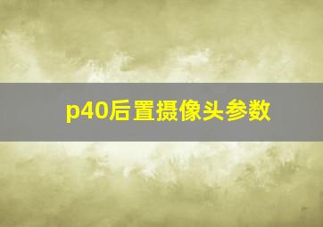 p40后置摄像头参数