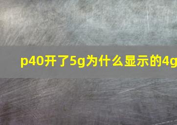 p40开了5g为什么显示的4g