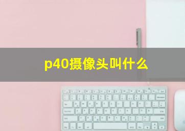 p40摄像头叫什么