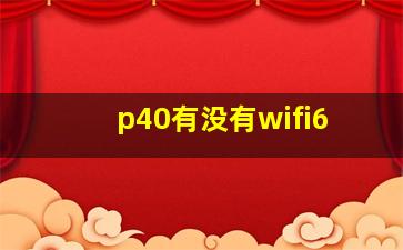 p40有没有wifi6