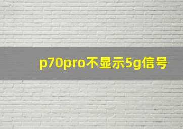 p70pro不显示5g信号