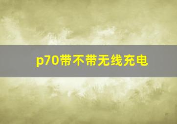 p70带不带无线充电