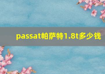 passat帕萨特1.8t多少钱