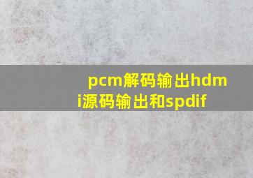 pcm解码输出hdmi源码输出和spdif