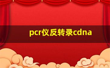 pcr仪反转录cdna