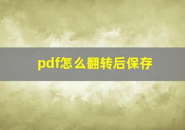 pdf怎么翻转后保存