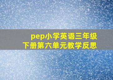 pep小学英语三年级下册第六单元教学反思