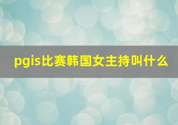 pgis比赛韩国女主持叫什么