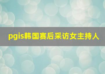 pgis韩国赛后采访女主持人