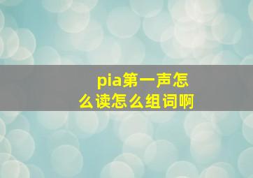 pia第一声怎么读怎么组词啊