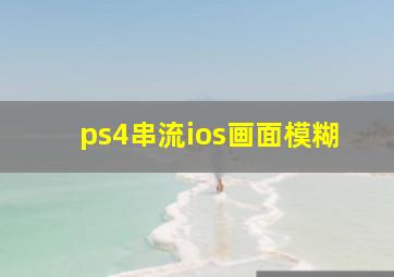 ps4串流ios画面模糊