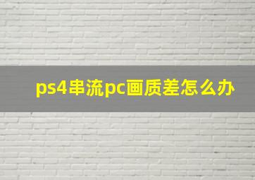 ps4串流pc画质差怎么办