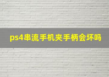 ps4串流手机夹手柄会坏吗