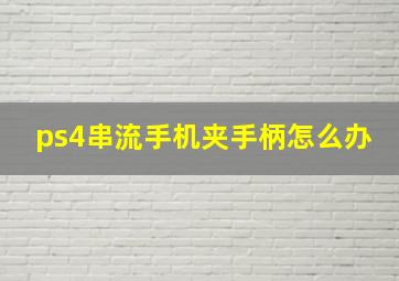 ps4串流手机夹手柄怎么办