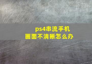 ps4串流手机画面不清晰怎么办