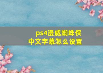 ps4漫威蜘蛛侠中文字幕怎么设置