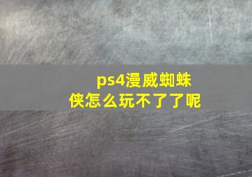 ps4漫威蜘蛛侠怎么玩不了了呢