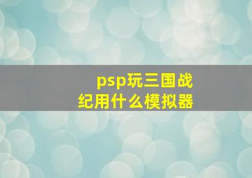 psp玩三国战纪用什么模拟器