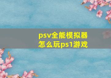 psv全能模拟器怎么玩ps1游戏