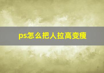 ps怎么把人拉高变瘦