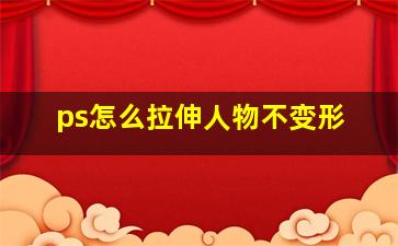 ps怎么拉伸人物不变形